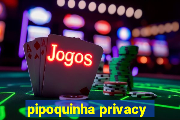 pipoquinha privacy